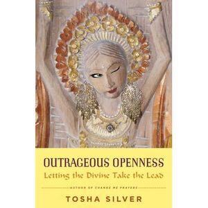 Outrageous Openness: Letting the Divine Take the Lead -- Tosha Silver